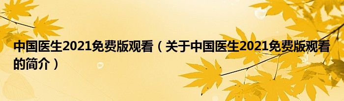 中国医生2021免费版观看（关于中国医生2021免费版观看的简介）