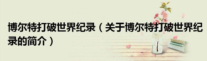 博尔特打破世界纪录（关于博尔特打破世界纪录的简介）