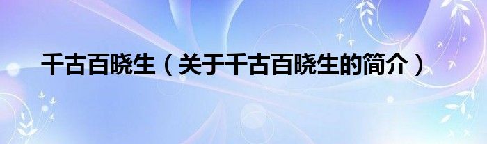 千古百晓生（关于千古百晓生的简介）