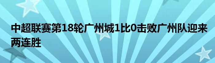 中超联赛第18轮广州城1比0击败广州队迎来两连胜