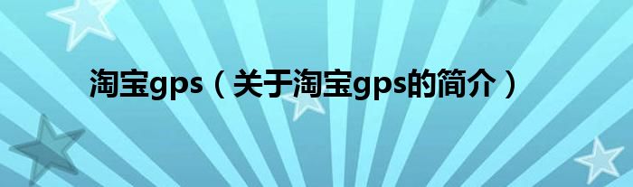 淘宝gps（关于淘宝gps的简介）