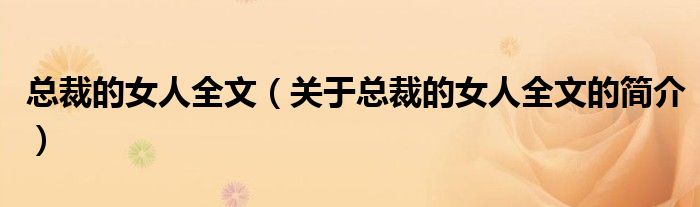 总裁的女人全文（关于总裁的女人全文的简介）