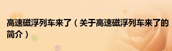 高速磁浮列车来了（关于高速磁浮列车来了的简介）