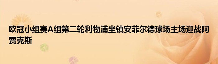 欧冠小组赛A组第二轮利物浦坐镇安菲尔德球场主场迎战阿贾克斯