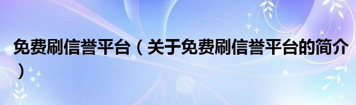 免费刷信誉平台（关于免费刷信誉平台的简介）