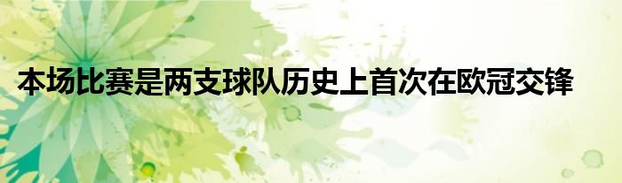 本场比赛是两支球队历史上首次在欧冠交锋