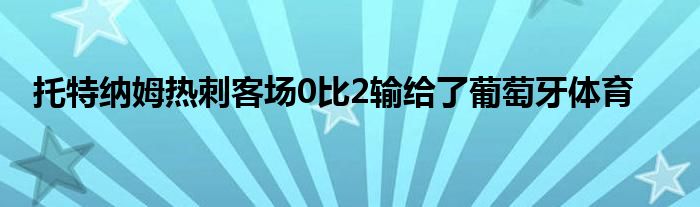 托特纳姆热刺客场0比2输给了葡萄牙体育