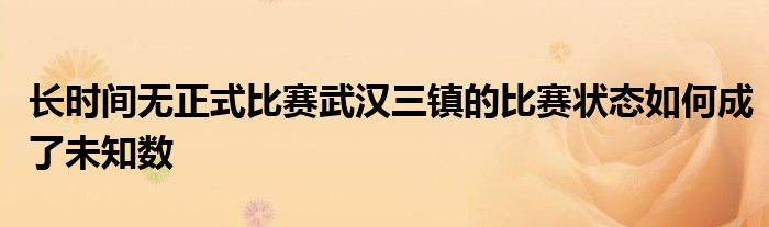 长时间无正式比赛武汉三镇的比赛状态如何成了未知数