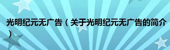 光明纪元无广告（关于光明纪元无广告的简介）