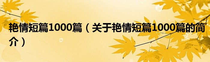 艳情短篇1000篇（关于艳情短篇1000篇的简介）