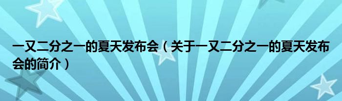 一又二分之一的夏天发布会（关于一又二分之一的夏天发布会的简介）