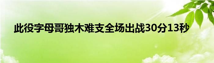 此役字母哥独木难支全场出战30分13秒