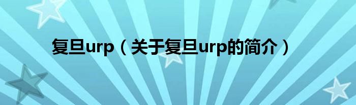 复旦urp（关于复旦urp的简介）