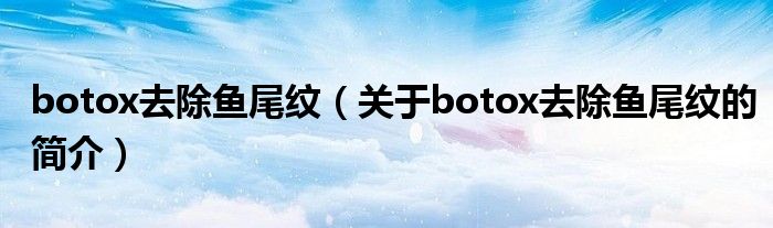 botox去除鱼尾纹（关于botox去除鱼尾纹的简介）