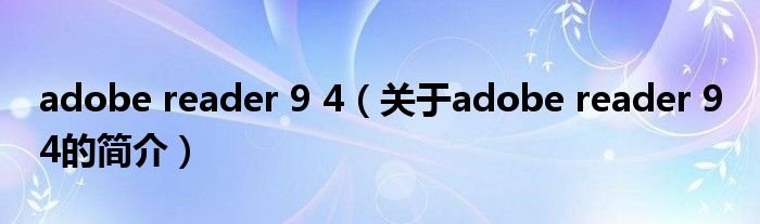 adobe reader 9 4（关于adobe reader 9 4的简介）