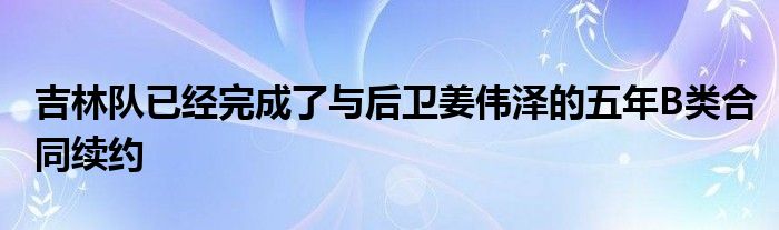 吉林队已经完成了与后卫姜伟泽的五年B类合同续约