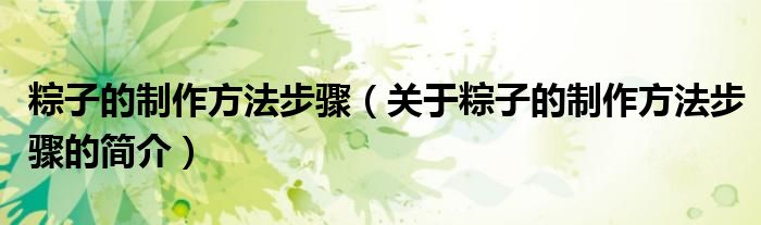 粽子的制作方法步骤（关于粽子的制作方法步骤的简介）