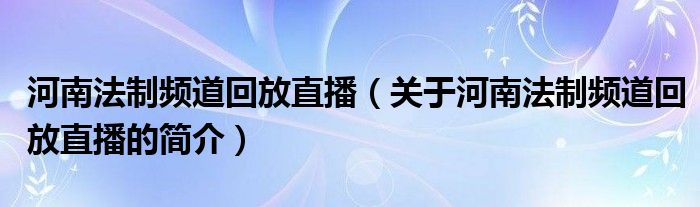 河南法制频道回放直播（关于河南法制频道回放直播的简介）