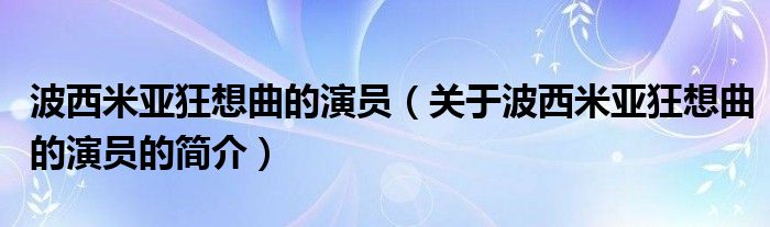 波西米亚狂想曲的演员（关于波西米亚狂想曲的演员的简介）