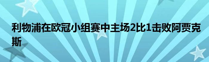 利物浦在欧冠小组赛中主场2比1击败阿贾克斯