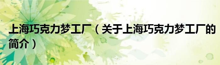 上海巧克力梦工厂（关于上海巧克力梦工厂的简介）