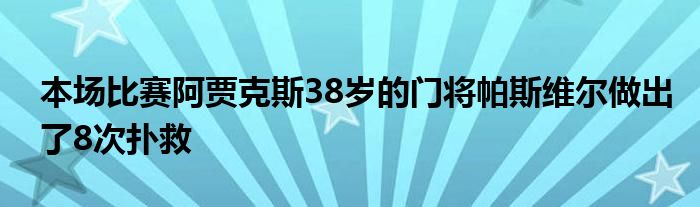 本场比赛阿贾克斯38岁的门将帕斯维尔做出了8次扑救