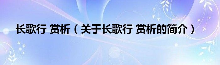 长歌行 赏析（关于长歌行 赏析的简介）