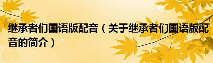 继承者们国语版配音（关于继承者们国语版配音的简介）