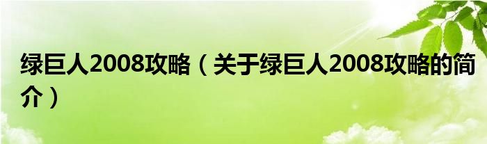 绿巨人2008攻略（关于绿巨人2008攻略的简介）