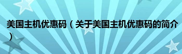 美国主机优惠码（关于美国主机优惠码的简介）