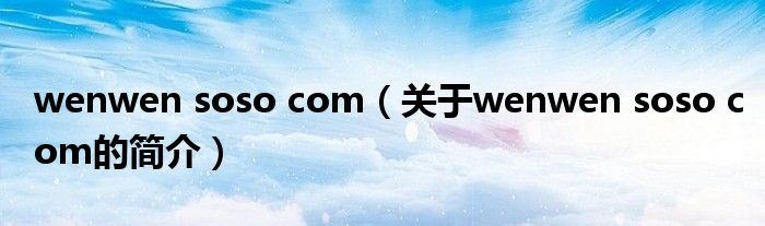 wenwen soso com（关于wenwen soso com的简介）