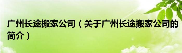 广州长途搬家公司（关于广州长途搬家公司的简介）