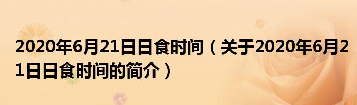 2020年6月21日日食时间（关于2020年6月21日日食时间的简介）