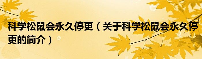 科学松鼠会永久停更（关于科学松鼠会永久停更的简介）