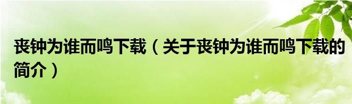 丧钟为谁而鸣下载（关于丧钟为谁而鸣下载的简介）