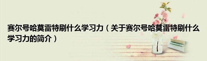 赛尔号哈莫雷特刷什么学习力（关于赛尔号哈莫雷特刷什么学习力的简介）