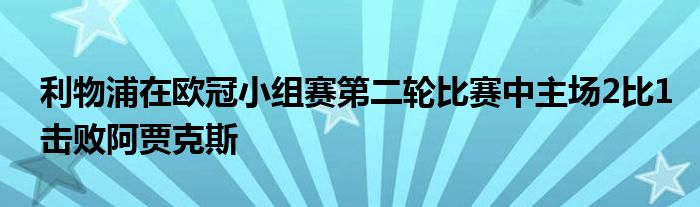 利物浦在欧冠小组赛第二轮比赛中主场2比1击败阿贾克斯