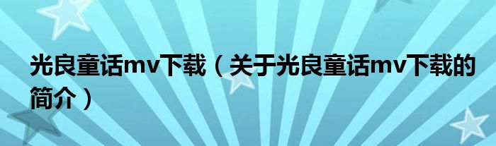 光良童话mv下载（关于光良童话mv下载的简介）