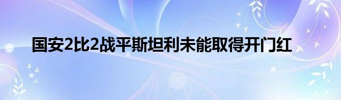 国安2比2战平斯坦利未能取得开门红