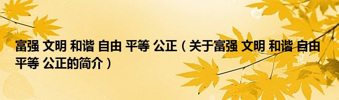 富强 文明 和谐 自由 平等 公正（关于富强 文明 和谐 自由 平等 公正的简介）