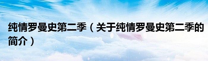 纯情罗曼史第二季（关于纯情罗曼史第二季的简介）