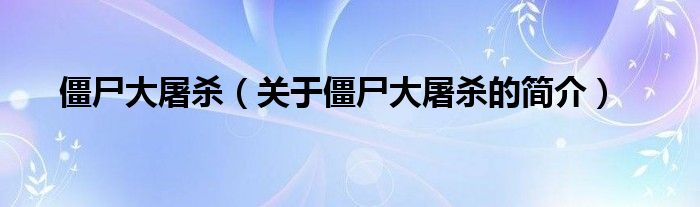 僵尸大屠杀（关于僵尸大屠杀的简介）