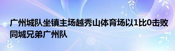 广州城队坐镇主场越秀山体育场以1比0击败同城兄弟广州队