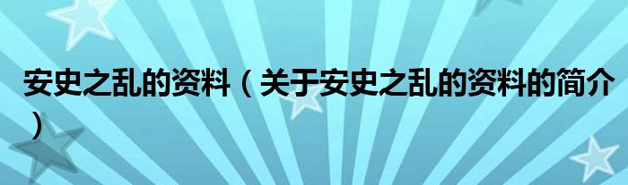 安史之乱的资料（关于安史之乱的资料的简介）