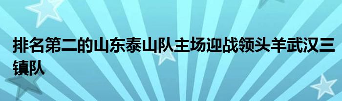 排名第二的山东泰山队主场迎战领头羊武汉三镇队