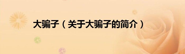 大骗子（关于大骗子的简介）