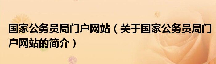 国家公务员局门户网站（关于国家公务员局门户网站的简介）