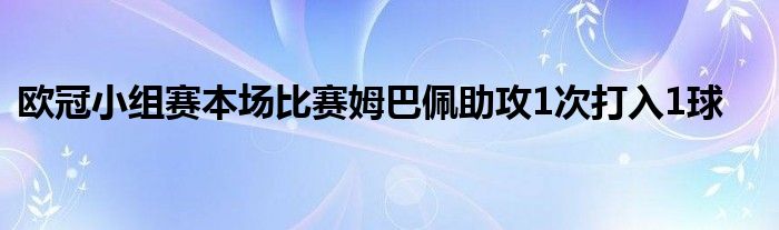 欧冠小组赛本场比赛姆巴佩助攻1次打入1球