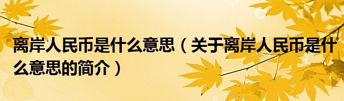 离岸人民币是什么意思（关于离岸人民币是什么意思的简介）