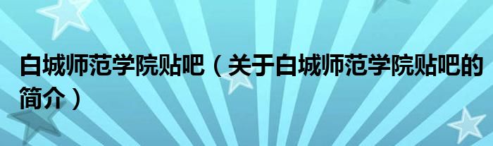 白城师范学院贴吧（关于白城师范学院贴吧的简介）